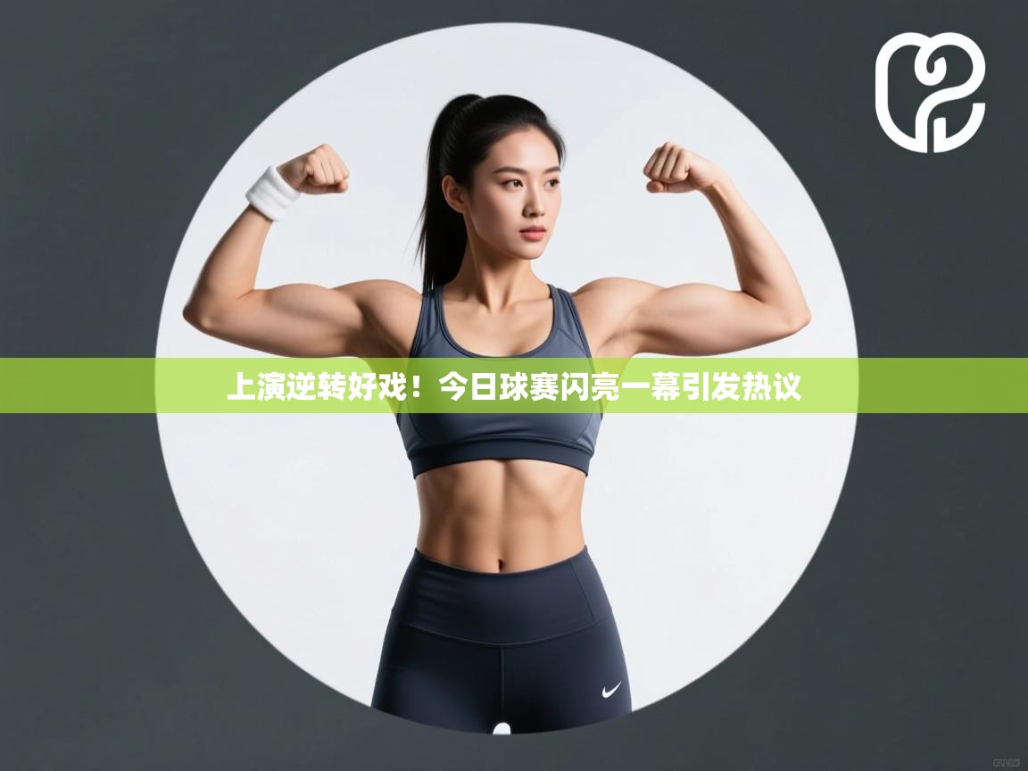 上演逆转好戏!今日球赛闪亮一幕引发热议 第1张