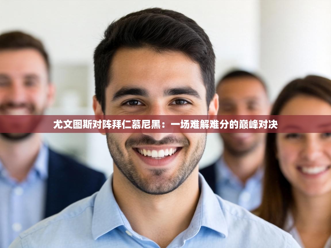 尤文图斯对阵拜仁慕尼黑：一场难解难分的巅峰对决  第1张