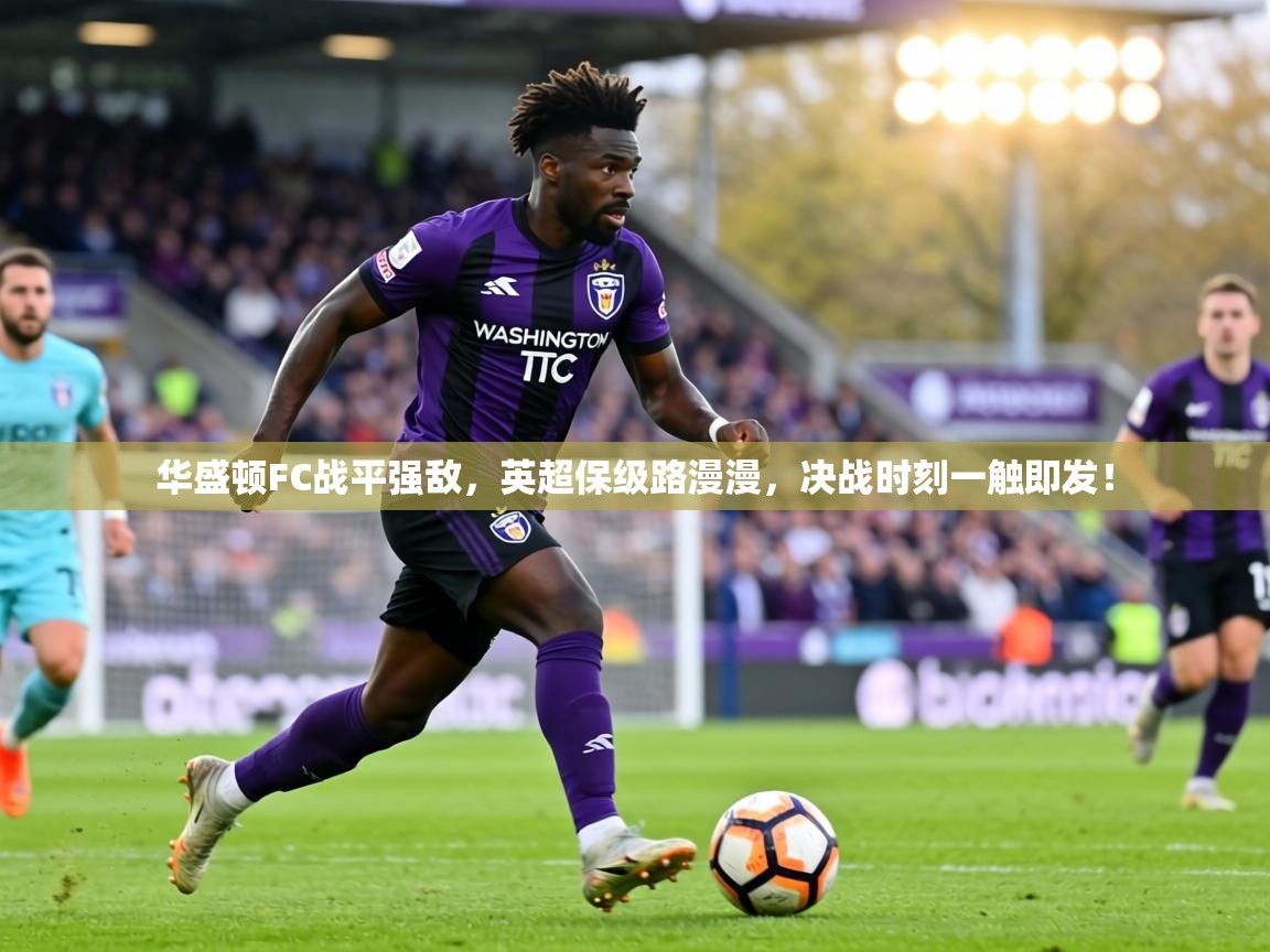 华盛顿FC战平强敌，英超保级路漫漫，决战时刻一触即发！  第1张