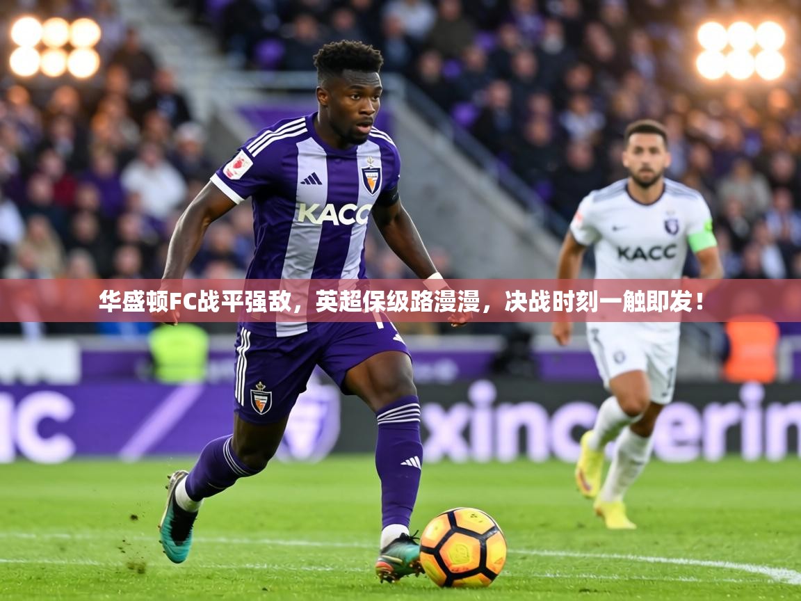 华盛顿FC战平强敌，英超保级路漫漫，决战时刻一触即发！  第2张